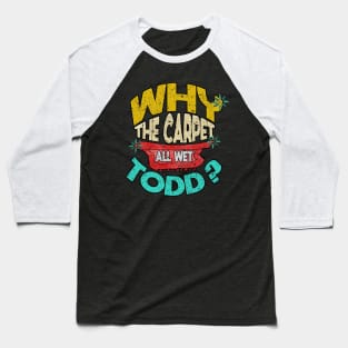 Why Is The Carpet All Wet Todd Baseball T-Shirt